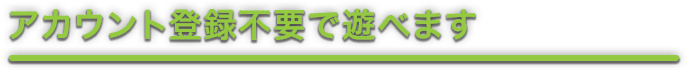アカウント登録不要で遊べます