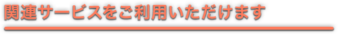 関連サービスをご利用いただけます