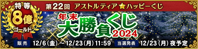 第22回アストルティア★ハッピーくじ『年末大勝負くじ☆2024』　（2024/11/29）