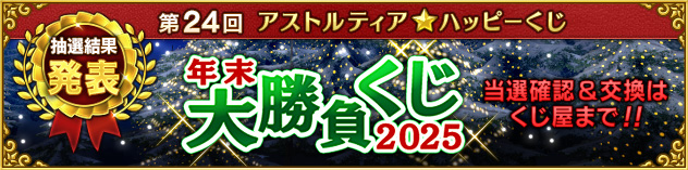 第24回アストルティア★ハッピーくじ『年末大勝負くじ☆2025』　（2025/12/25更新）