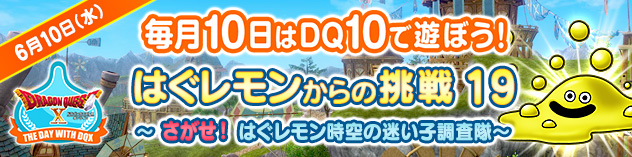 毎月10日はDQXで遊ぼう！ ～さがせ！ はぐレモン時空の迷い子調査隊～
